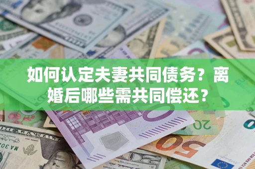 武汉如何认定夫妻共同债务？离婚后哪些需共同偿还？