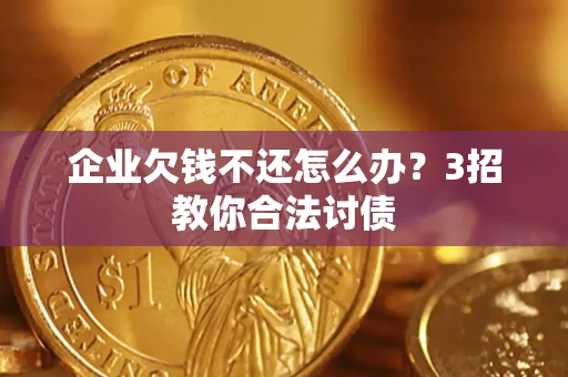 武汉企业欠钱不还怎么办？3招教你合法讨债