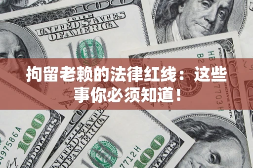 武汉拘留老赖的法律红线：这些事你必须知道！