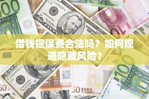 武汉借钱担保费合法吗？如何规避隐藏风险？