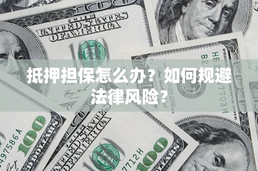 武汉抵押担保怎么办？如何规避法律风险？