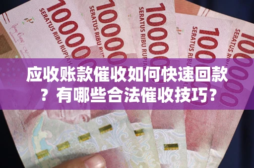 武汉应收账款催收如何快速回款？有哪些合法催收技巧？