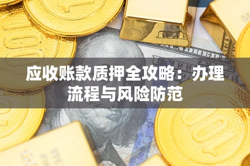 武汉应收账款质押全攻略：办理流程与风险防范