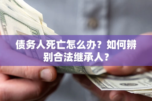 武汉债务人死亡怎么办？如何辨别合法继承人？