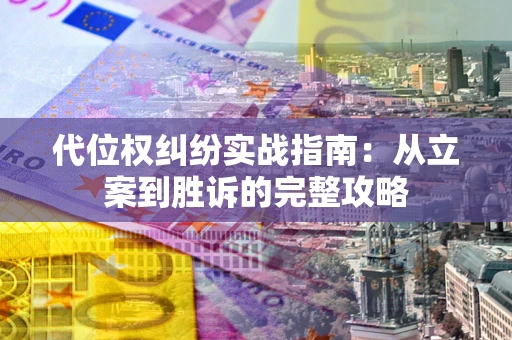 武汉代位权纠纷实战指南：从立案到胜诉的完整攻略