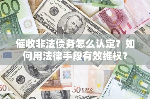 武汉催收非法债务怎么认定？如何用法律手段有效维权？