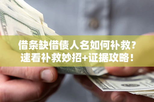 武汉借条缺借债人名如何补救？速看补救妙招+证据攻略！