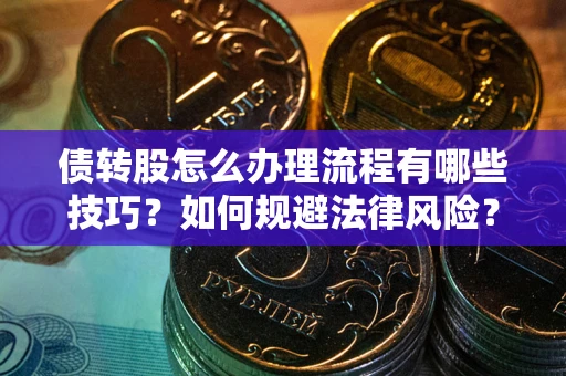 武汉债转股怎么办理流程有哪些技巧？如何规避法律风险？