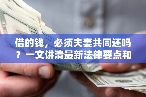 武汉借的钱，必须夫妻共同还吗？一文讲清最新法律要点和避坑指南