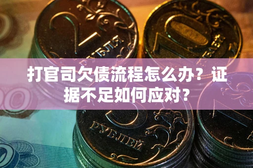武汉打官司欠债流程怎么办？证据不足如何应对？