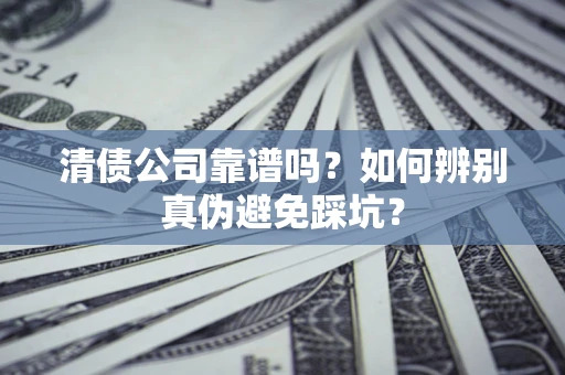 武汉清债公司靠谱吗？如何辨别真伪避免踩坑？