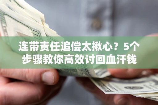 武汉连带责任追偿太揪心？5个步骤教你高效讨回血汗钱