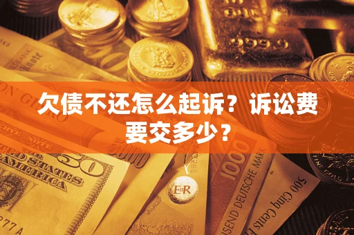 武汉欠债不还怎么起诉？诉讼费要交多少？