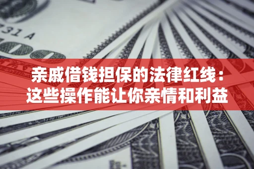 武汉亲戚借钱担保的法律红线：这些操作能让你亲情和利益两不误