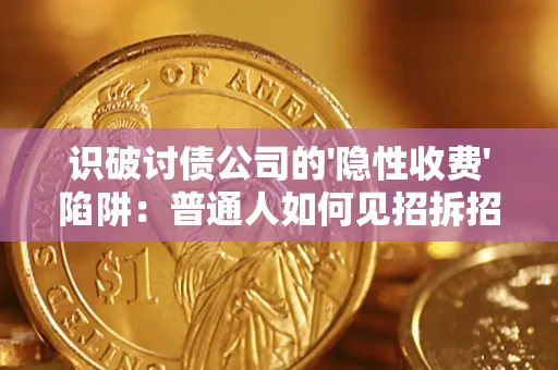 武汉识破讨债公司的'隐性收费'陷阱：普通人如何见招拆招？
