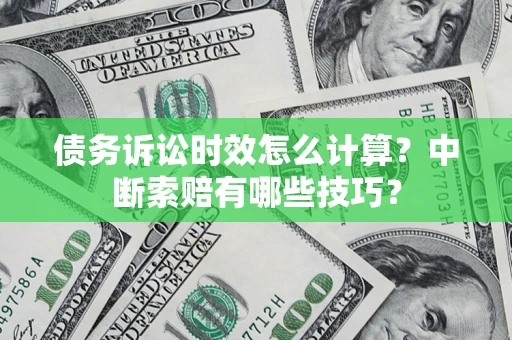 武汉债务诉讼时效怎么计算？中断索赔有哪些技巧？