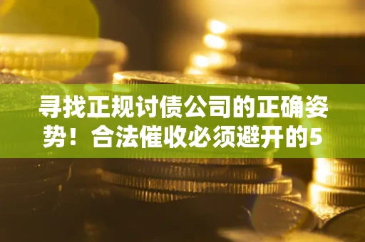 武汉寻找正规讨债公司的正确姿势！合法催收必须避开的5大雷区