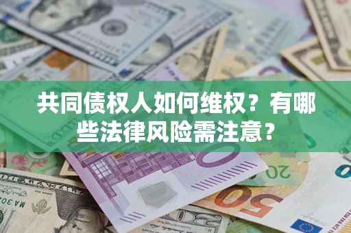 武汉共同债权人如何维权？有哪些法律风险需注意？
