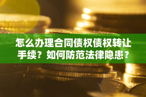 武汉怎么办理合同债权债权转让手续？如何防范法律隐患？