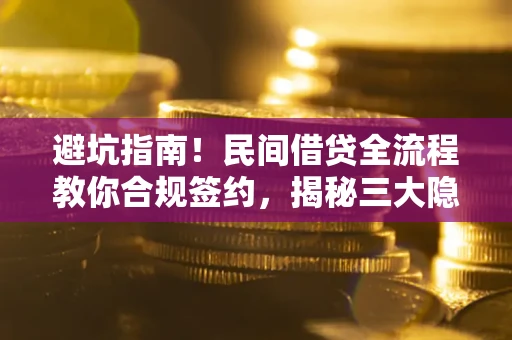 武汉避坑指南！民间借贷全流程教你合规签约，揭秘三大隐形陷阱