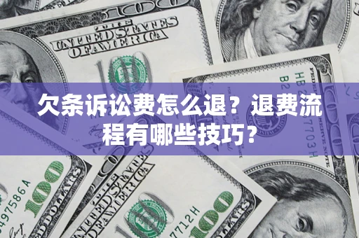 武汉欠条诉讼费怎么退？退费流程有哪些技巧？