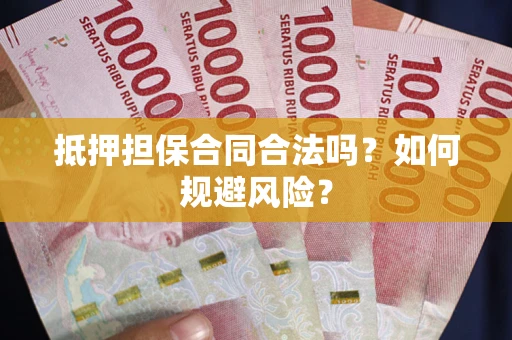 武汉抵押担保合同合法吗？如何规避风险？