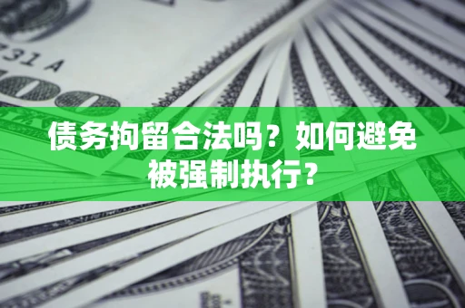 武汉债务拘留合法吗？如何避免被强制执行？