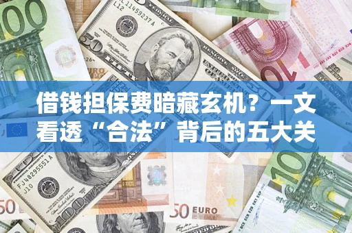 武汉借钱担保费暗藏玄机？一文看透“合法”背后的五大关键陷阱