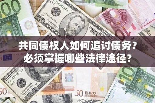 武汉共同债权人如何追讨债务？必须掌握哪些法律途径？