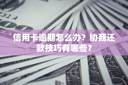 武汉信用卡逾期怎么办？协商还款技巧有哪些？