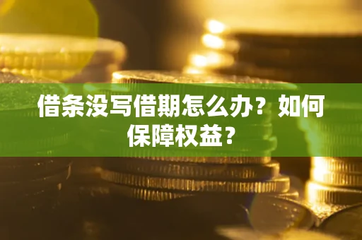 武汉借条没写借期怎么办？如何保障权益？