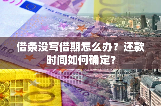 武汉借条没写借期怎么办？还款时间如何确定？