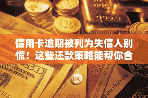 武汉信用卡逾期被列为失信人别慌！这些还款策略能帮你合法止损