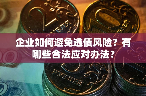 武汉企业如何避免逃债风险？有哪些合法应对办法？