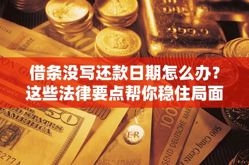 武汉借条没写还款日期怎么办？这些法律要点帮你稳住局面