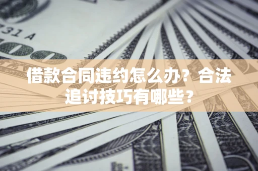武汉借款合同违约怎么办？合法追讨技巧有哪些？