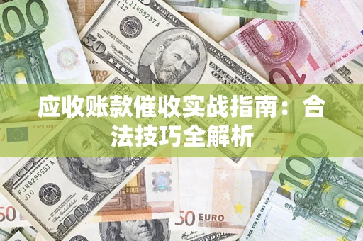 武汉应收账款催收实战指南：合法技巧全解析
