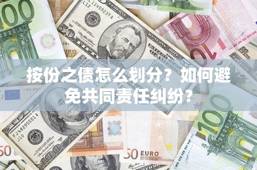 武汉按份之债怎么划分？如何避免共同责任纠纷？