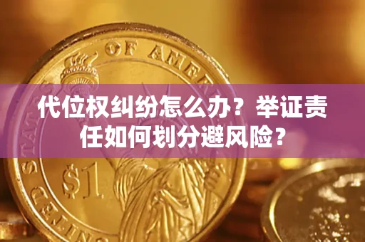 武汉代位权纠纷怎么办？举证责任如何划分避风险？