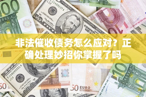 武汉非法催收债务怎么应对？正确处理妙招你掌握了吗