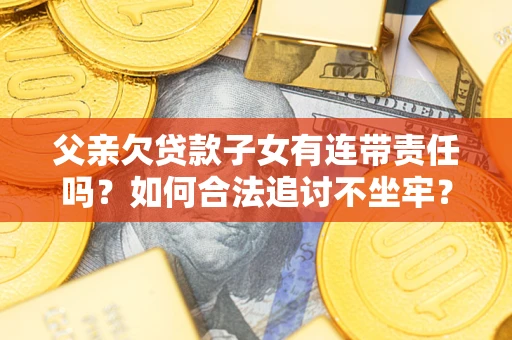 武汉父亲欠贷款子女有连带责任吗？如何合法追讨不坐牢？