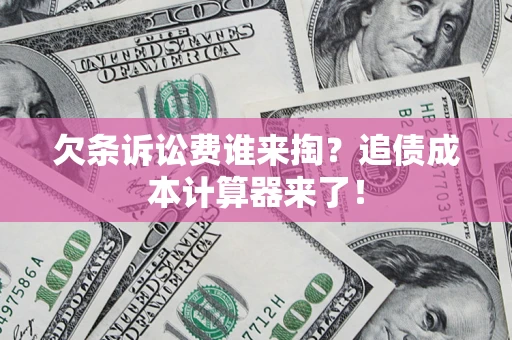 武汉欠条诉讼费谁来掏？追债成本计算器来了！