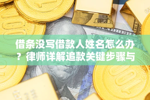 武汉借条没写借款人姓名怎么办？律师详解追款关键步骤与证据链构建