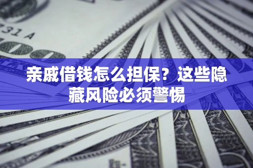 武汉亲戚借钱怎么担保？这些隐藏风险必须警惕