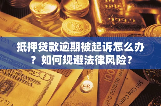 武汉抵押贷款逾期被起诉怎么办？如何规避法律风险？