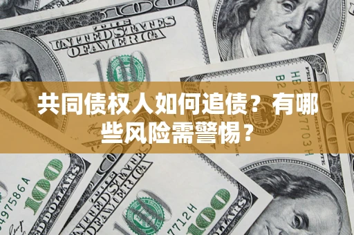 武汉共同债权人如何追债？有哪些风险需警惕？