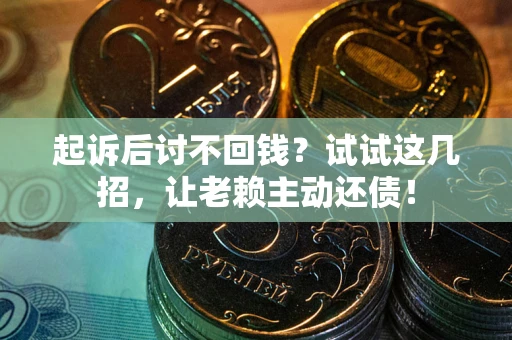武汉起诉后讨不回钱？试试这几招，让老赖主动还债！