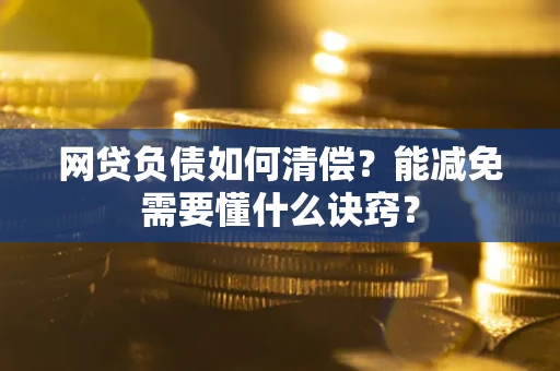 武汉网贷负债如何清偿？能减免需要懂什么诀窍？