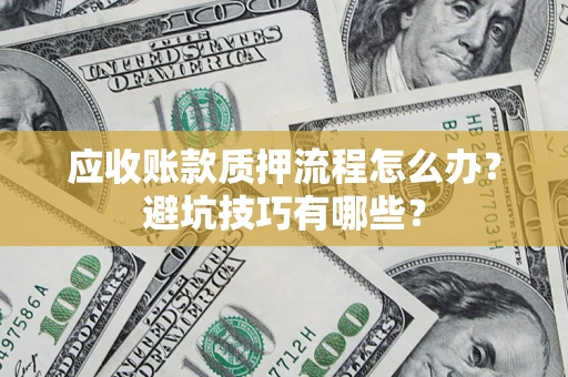 武汉应收账款质押流程怎么办？避坑技巧有哪些？