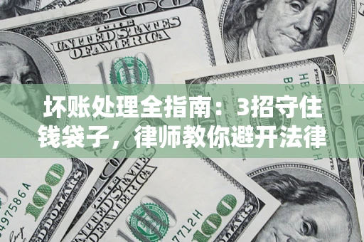 武汉坏账处理全指南：3招守住钱袋子，律师教你避开法律雷区